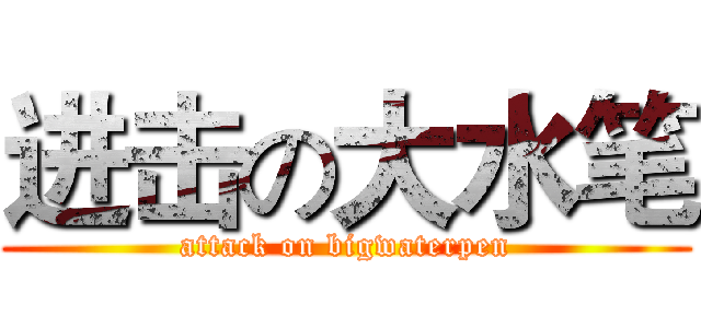 进击の大水笔 (attack on bigwaterpen)