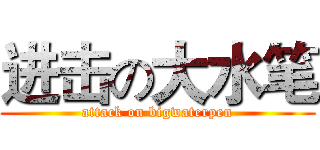 进击の大水笔 (attack on bigwaterpen)