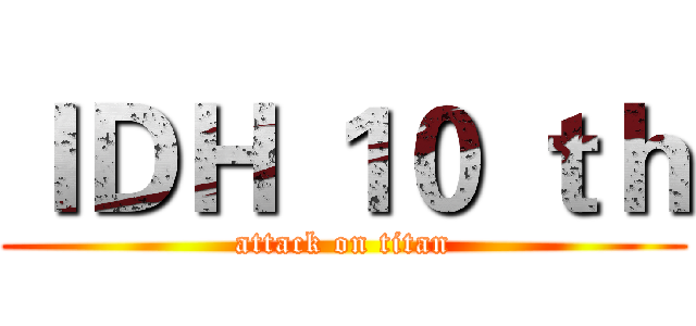 ＩＤＨ １０ ｔｈ (attack on titan)