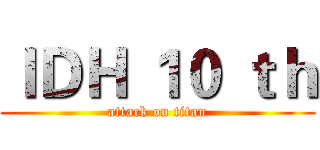 ＩＤＨ １０ ｔｈ (attack on titan)