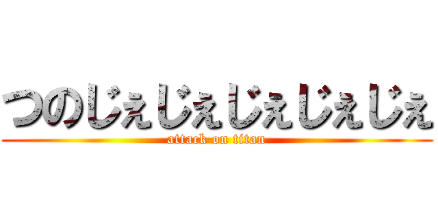つのじぇじぇじぇじぇじぇ (attack on titan)