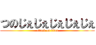 つのじぇじぇじぇじぇじぇ (attack on titan)