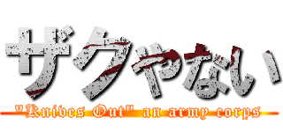ザクやない ("Knives Out" an army corps)