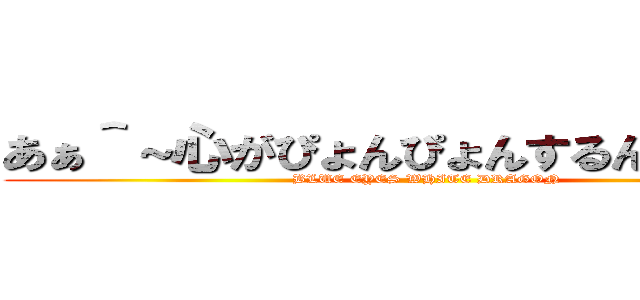 あぁ＾～心がぴょんぴょんするんじゃぁ＾～ (BLUE EYES WHITE DRAGON)