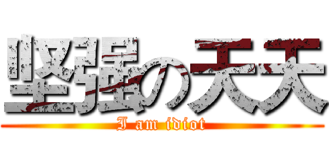 坚强の天天 (I am idiot)