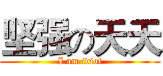 坚强の天天 (I am idiot)