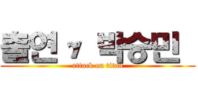 출연γ 박승민  (attack on titan)