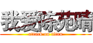 我爱陈苑晴 (attack on titan)