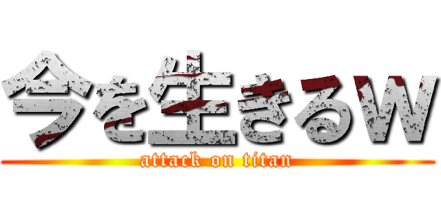 今を生きるｗ (attack on titan)