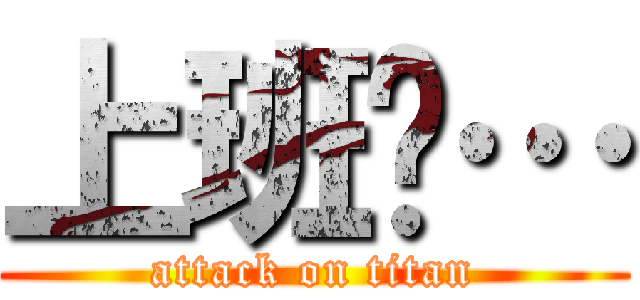 上班嘍… (attack on titan)