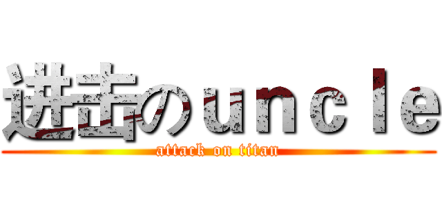 进击のｕｎｃｌｅ (attack on titan)
