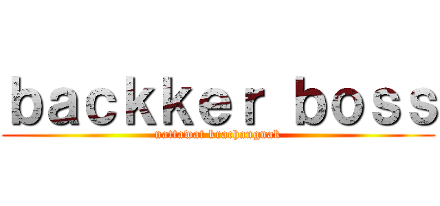 ｂａｃｋｋｅｒ ｂｏｓｓ (nattawat krachangnak)