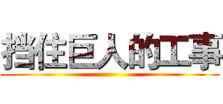 挡住巨人的工事 ()