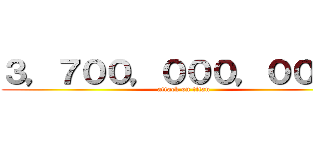 ３，７００，０００，０００円 (attack on titan)