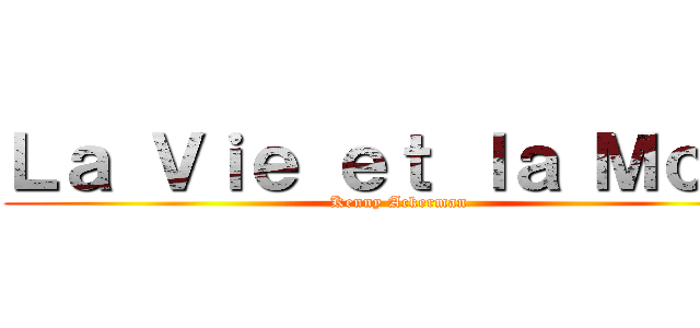 Ｌａ Ｖｉｅ ｅｔ ｌａ Ｍｏｒｔ (Kenny Ackerman)