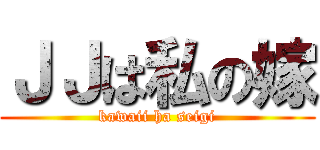 ＪＪは私の嫁 (kawaii ha seigi)