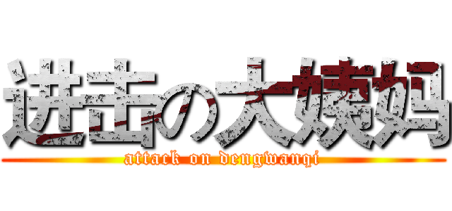 进击の大姨妈 (attack on dengwanqi)