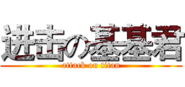 进击の基基君 (attack on titan)