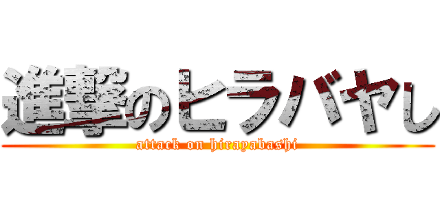 進撃のヒラバヤし (attack on hirayabashi)