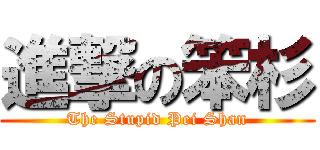 進撃の笨杉 (The Stupid Pei Shan)