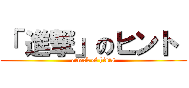 「 進撃」のヒント  (attack of hints)