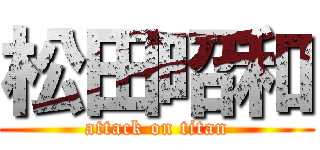 松田昭和 (attack on titan)