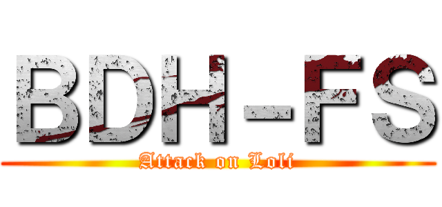 ＢＤＨ－ＦＳ (Attack on Loli)