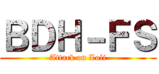 ＢＤＨ－ＦＳ (Attack on Loli)