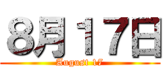 ８月１７日 (August 17)