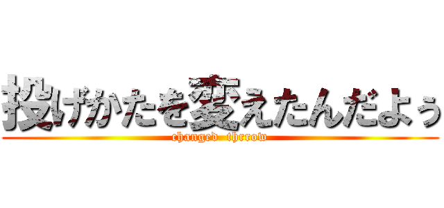 投げかたを変えたんだよぅ (changed  thrrow)