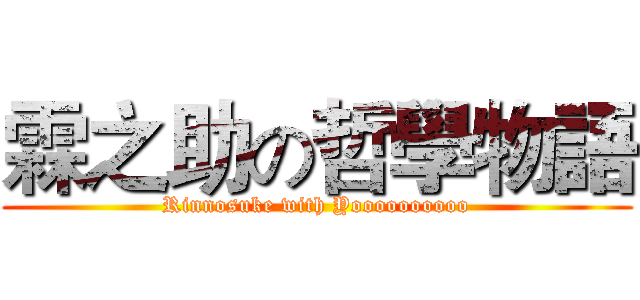 霖之助の哲學物語 (Rinnosuke with Yoooooooooo)