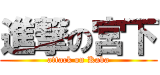 進撃の宮下 (attack on Kaba)