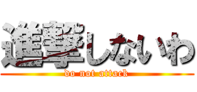 進撃しないわ (do not attack)