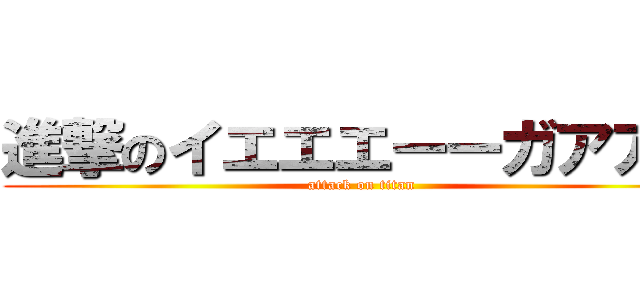 進撃のイエエエーーガアアア (attack on titan)