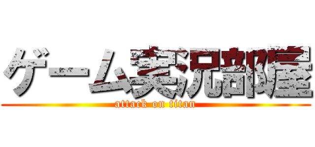 ゲーム実況部屋 (attack on titan)