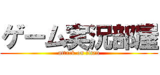 ゲーム実況部屋 (attack on titan)
