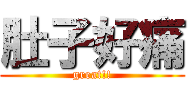 肚子好痛 (great!!)