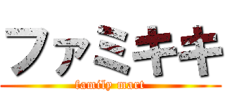ファミキキ (family mart)