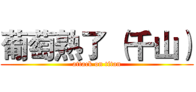 葡萄熟了 （千山） (attack on titan)