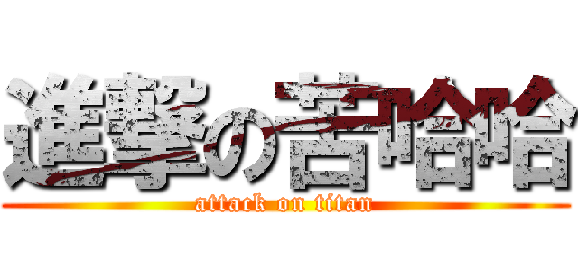 進撃の苦哈哈 (attack on titan)