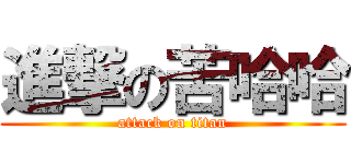 進撃の苦哈哈 (attack on titan)