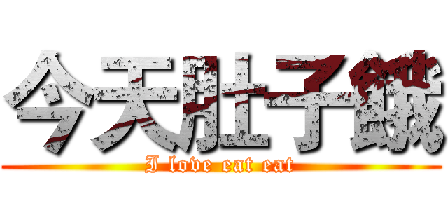 今天肚子餓 (I love eat eat)