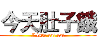 今天肚子餓 (I love eat eat)