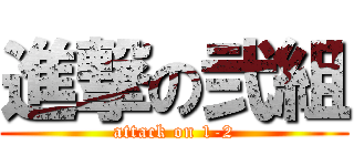 進撃の弐組 (attack on 1-2)