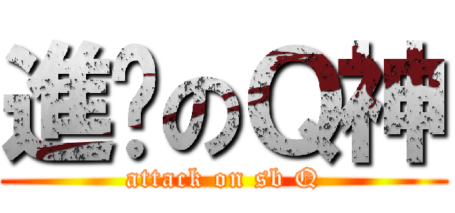 進擊のＱ神 (attack on sb Q)