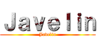 Ｊａｖｅｌｉｎ (Javelin)