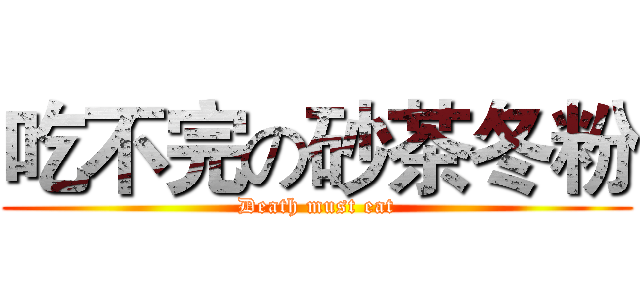 吃不完の砂茶冬粉 (Death must eat)