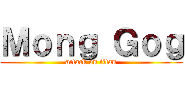 Ｍｏｎｇ Ｇｏｇ (attack on titan)