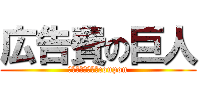 広告費の巨人 (クーポンやり過ぎcoupon)