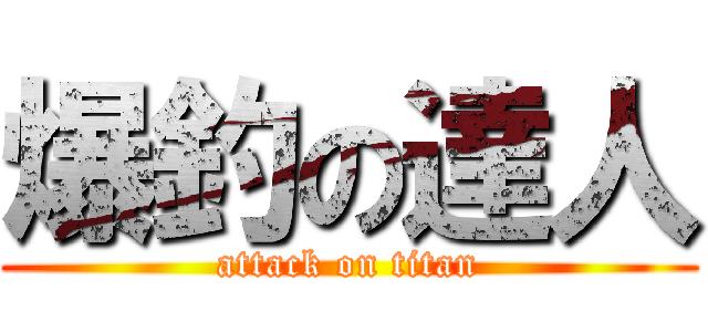 爆釣の達人 (attack on titan)
